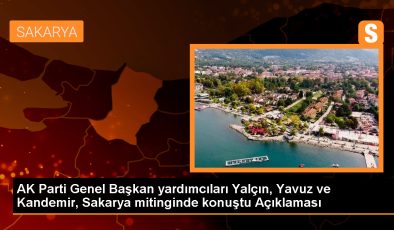 AK Parti Genel Başkan yardımcıları Yalçın, Yavuz ve Kandemir, Sakarya mitinginde konuştu Açıklaması