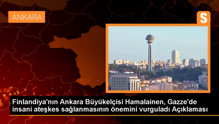 Finlandiya Büyükelçisi: İnsani ateşkesin bir an önce sağlanması gerekiyor