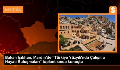 Bakan Işıkhan, Mardin’de “Türkiye Yüzyılı’nda Çalışma Hayatı Buluşmaları” toplantısında konuştu